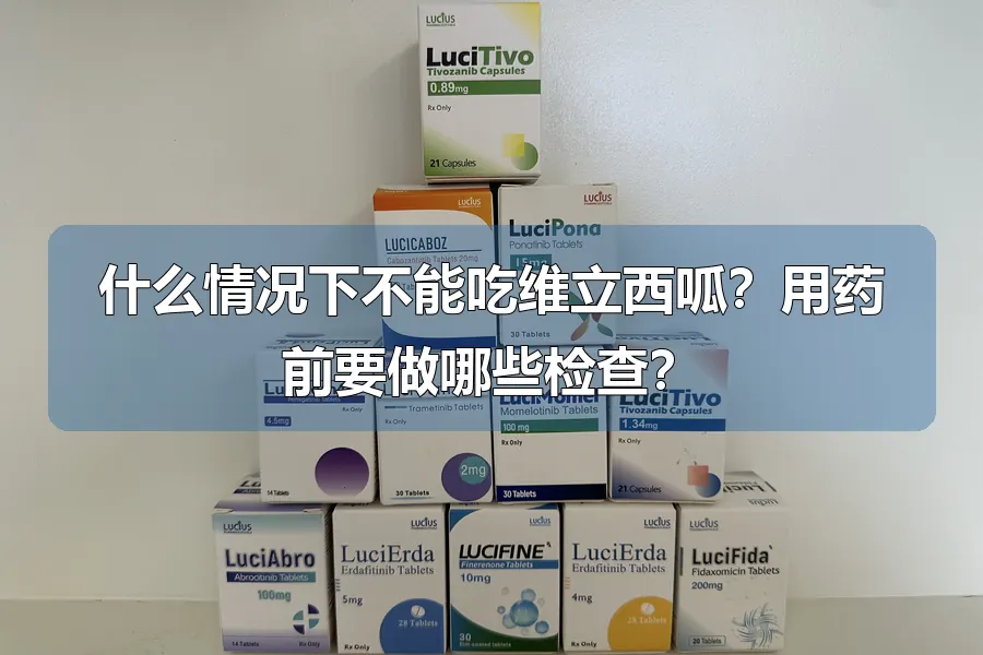 什么情况下不能吃维立西呱？用药前要做哪些检查？